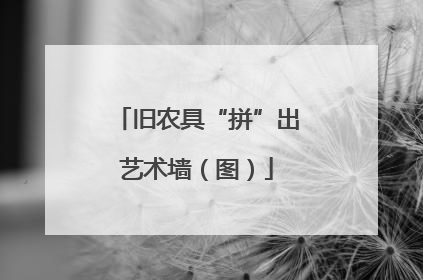 旧农具“拼”出艺术墙（图）